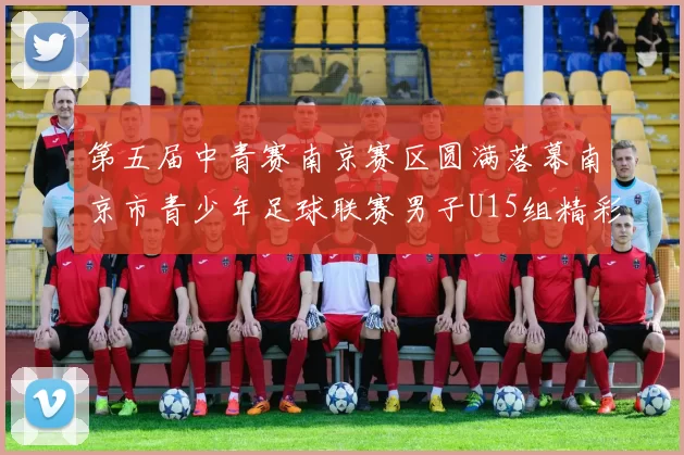 第五届中青赛南京赛区圆满落幕南京市青少年足球联赛男子U15组精彩回顾