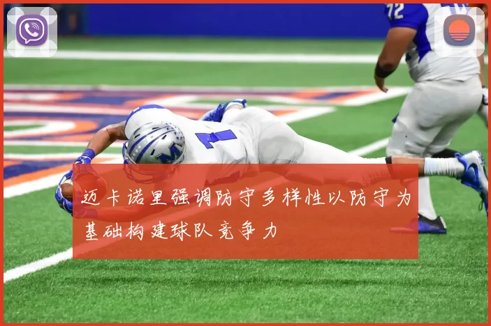 迈卡诺里强调防守多样性以防守为基础构建球队竞争力