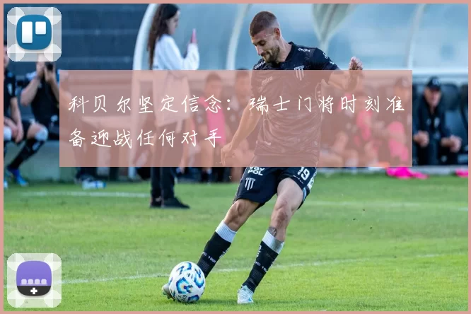 科贝尔坚定信念：瑞士门将时刻准备迎战任何对手